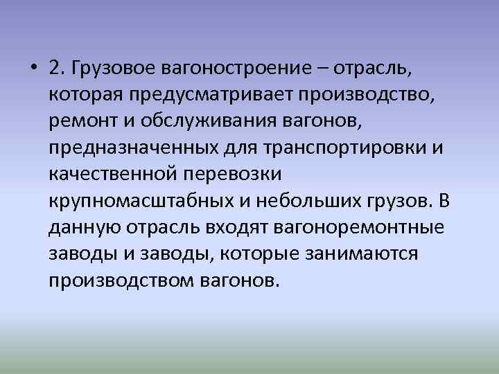  • 2. Грузовое вагоностроение – отрасль, которая предусматривает производство, ремонт и обслуживания вагонов,