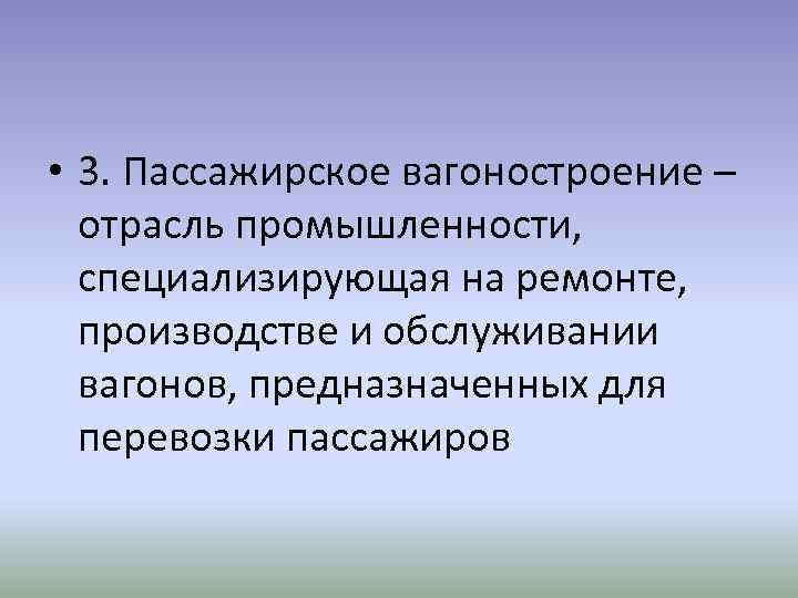  • 3. Пассажирское вагоностроение – отрасль промышленности, специализирующая на ремонте, производстве и обслуживании