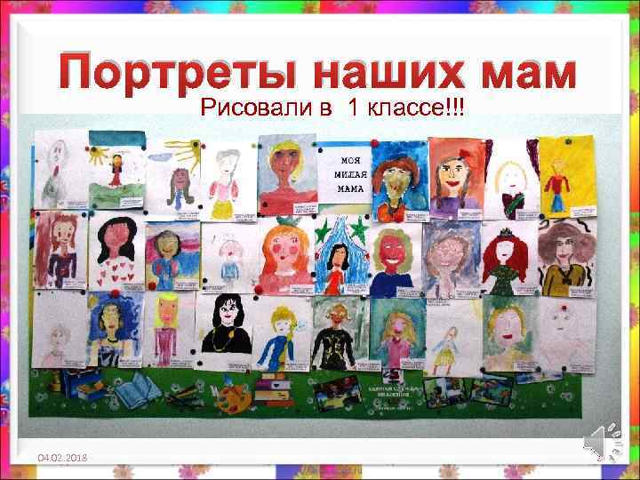 Портреты наших мам Рисовали в 1 классе!!! 04. 02. 2018 2 