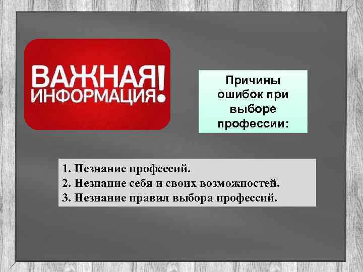 Причины ошибок при выборе профессии: 1. Незнание профессий. 2. Незнание себя и своих возможностей.