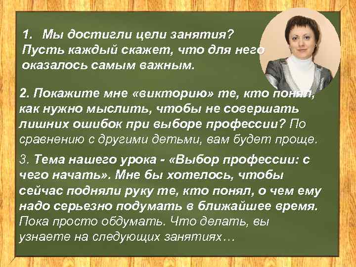 1. Мы достигли цели занятия? Пусть каждый скажет, что для него оказалось самым важным.