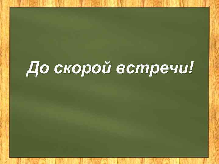 До скорой встречи! 