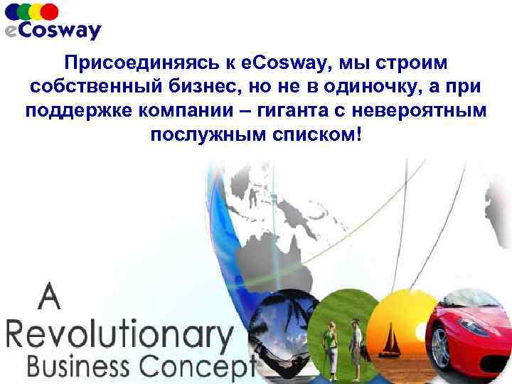 Присоединяясь к e. Cosway, мы строим собственный бизнес, но не в одиночку, а при