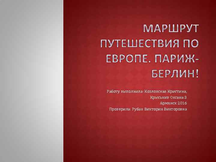 Работу выполнила: Козловская Кристина, Крыськив Оксана: 3 Армянск 2016 Проверила: Рубан Виктория Викторовна 