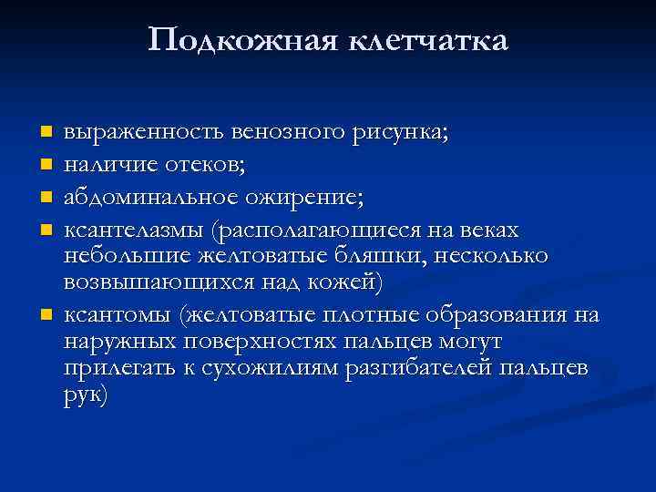 Подкожная клетчатка n n n выраженность венозного рисунка; наличие отеков; абдоминальное ожирение; ксантелазмы (располагающиеся