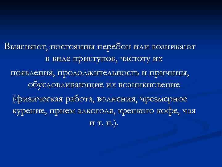 Выясняют, постоянны перебои или возникают в виде приступов, частоту их появления, продолжительность и причины,