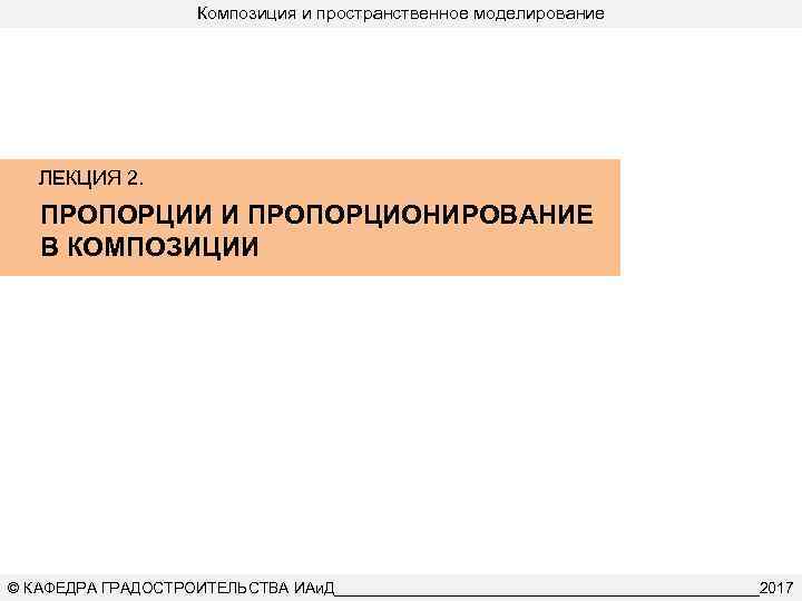 Композиция и пространственное моделирование ЛЕКЦИЯ 2. ПРОПОРЦИИ И ПРОПОРЦИОНИРОВАНИЕ В КОМПОЗИЦИИ © КАФЕДРА ГРАДОСТРОИТЕЛЬСТВА