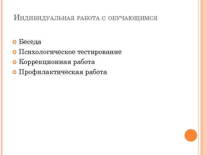 ИНДИВИДУАЛЬНАЯ РАБОТА С ОБУЧАЮЩИМСЯ Беседа Психологическое тестирование Коррекционная работа Профилактическая работа 
