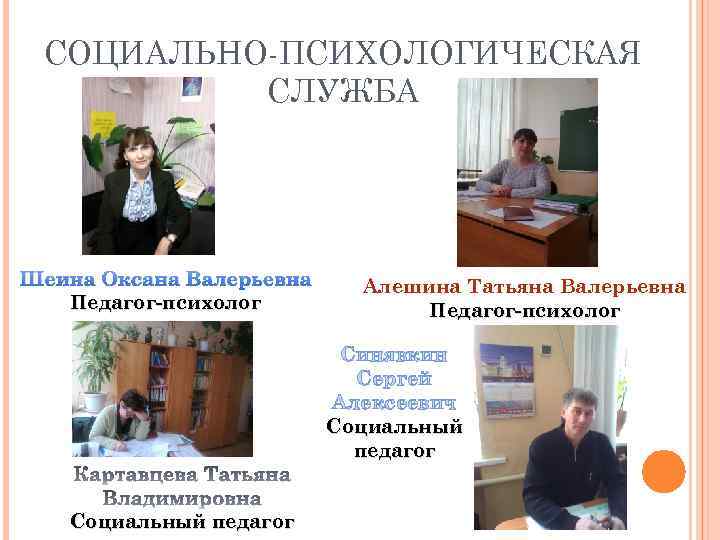 СОЦИАЛЬНО-ПСИХОЛОГИЧЕСКАЯ СЛУЖБА Шеина Оксана Валерьевна Педагог-психолог Алешина Татьяна Валерьевна Педагог-психолог Синявкин Сергей Алексеевич Социальный
