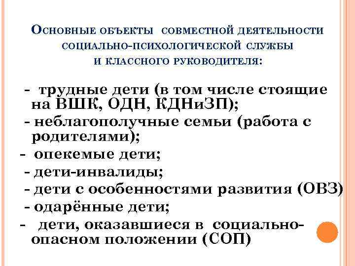 ОСНОВНЫЕ ОБЪЕКТЫ СОВМЕСТНОЙ ДЕЯТЕЛЬНОСТИ СОЦИАЛЬНО-ПСИХОЛОГИЧЕСКОЙ СЛУЖБЫ И КЛАССНОГО РУКОВОДИТЕЛЯ: - трудные дети (в том