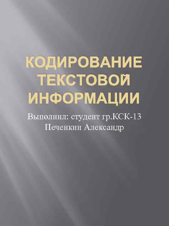 КОДИРОВАНИЕ ТЕКСТОВОЙ ИНФОРМАЦИИ Выполнил: студент гр. КСК-13 Печенкин Александр 