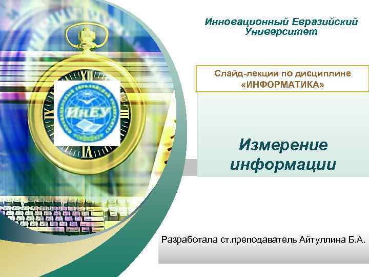 Инновационный Евразийский “ Add your company slogan ” Университет Слайд-лекции по дисциплине «ИНФОРМАТИКА» Измерение