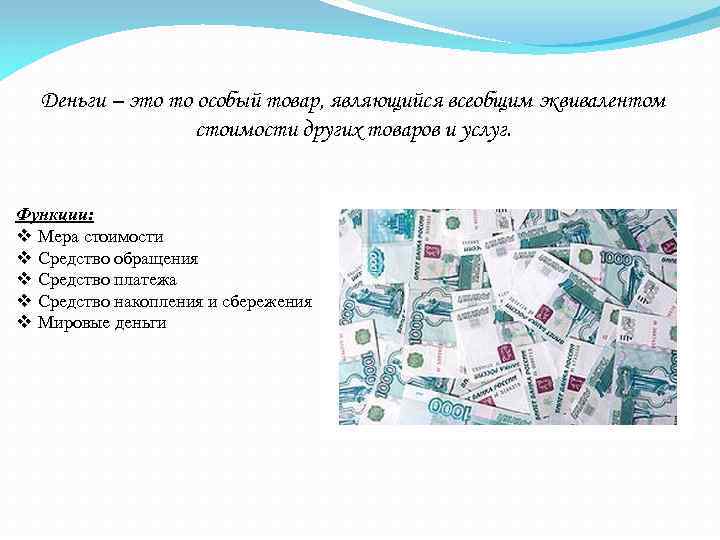 Деньги – это то особый товар, являющийся всеобщим эквивалентом стоимости других товаров и услуг.