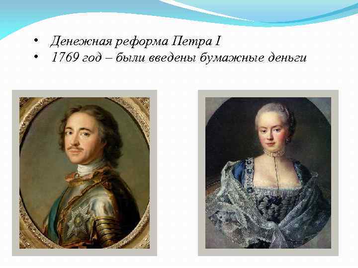  • Денежная реформа Петра I • 1769 год – были введены бумажные деньги