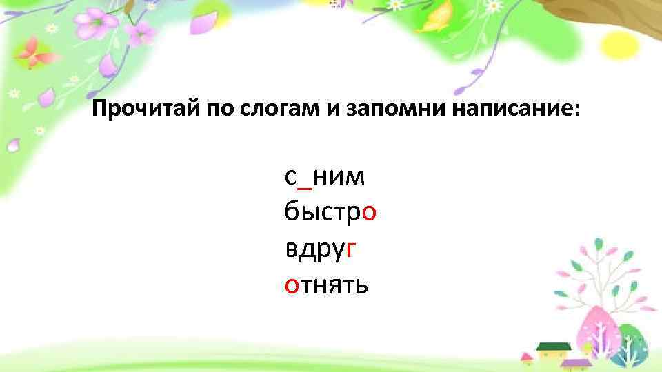 Прочитай по слогам и запомни написание: с_ним быстро вдруг отнять 