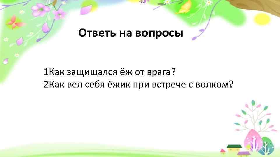 Ответь на вопросы 1 Как защищался ёж от врага? 2 Как вел себя ёжик