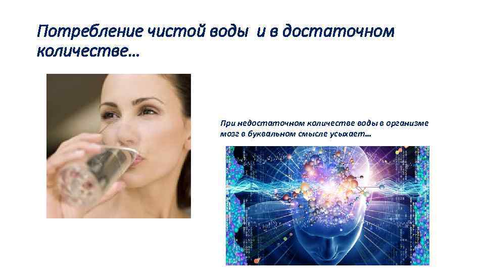 Потребление чистой воды и в достаточном количестве… При недостаточном количестве воды в организме мозг