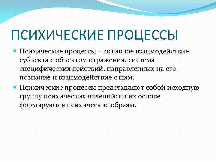 ПСИХИЧЕСКИЕ ПРОЦЕССЫ Психические процессы – активное взаимодействие субъекта с объектом отражения, система специфических действий,