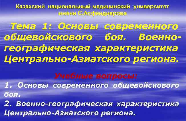 Казахский национальный медицинский университет имени С. Асфендиярова Тема 1: Основы современного общевойскового боя. Военногеографическая