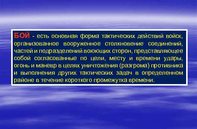 БОЙ - есть основная форма тактических действий войск, организованное вооруженное столкновение соединений, частей и