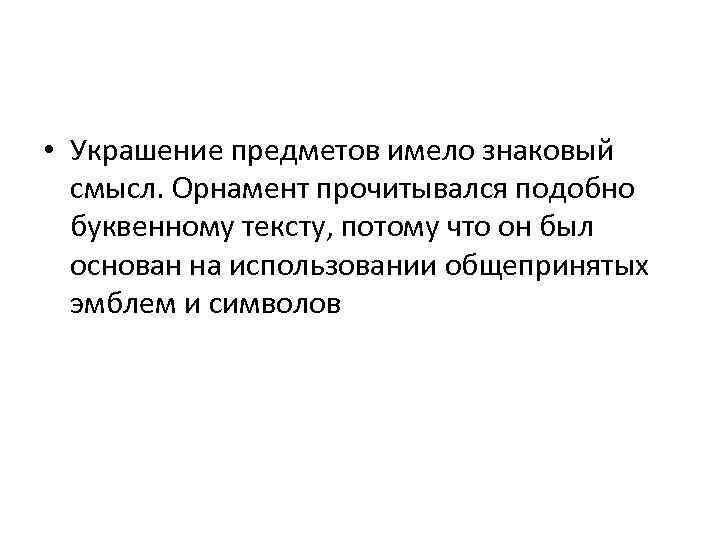  • Украшение предметов имело знаковый смысл. Орнамент прочитывался подобно буквенному тексту, потому что