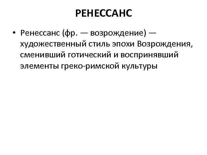 РЕНЕССАНС • Ренессанс (фр. — возрождение) — художественный стиль эпохи Возрождения, сменивший готический и