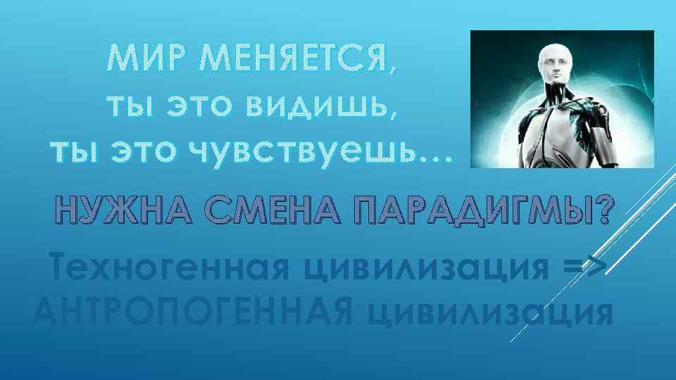 МИР МЕНЯЕТСЯ, ты это видишь, ты это чувствуешь… НУЖНА СМЕНА ПАРАДИГМЫ? Техногенная цивилизация =>