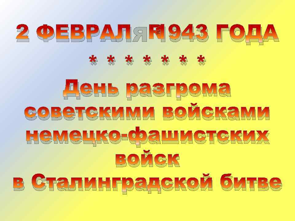 2 ФЕВРАЛЯ 1943 ГОДА ******* День разгрома советскими войсками немецко-фашистских войск в Сталинградской битве