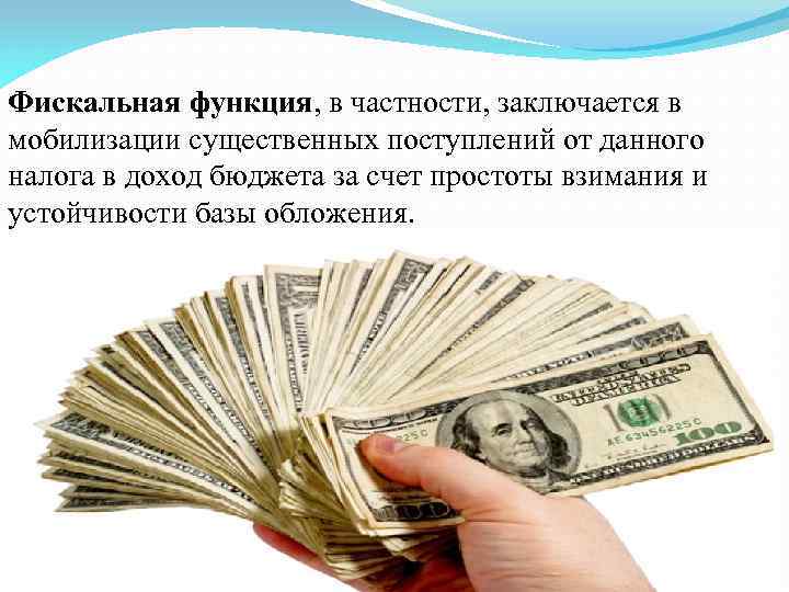 Фискальная функция, в частности, заключается в мобилизации существенных поступлений от данного налога в доход
