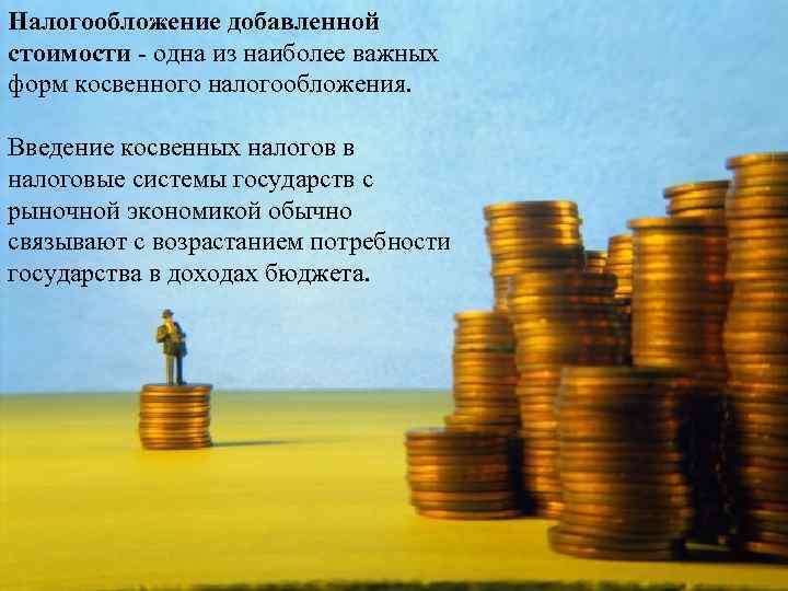 Налогообложение добавленной стоимости - одна из наиболее важных форм косвенного налогообложения. Введение косвенных налогов