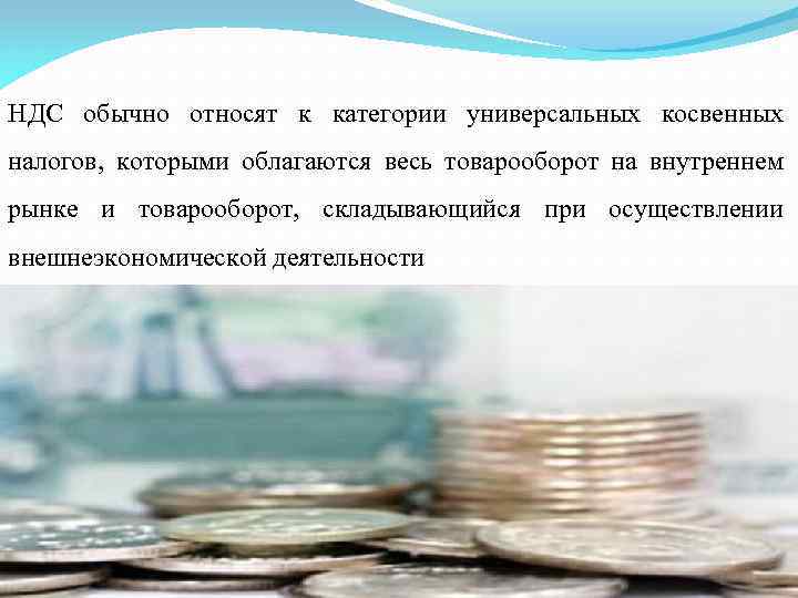 НДС обычно относят к категории универсальных косвенных налогов, которыми облагаются весь товарооборот на внутреннем