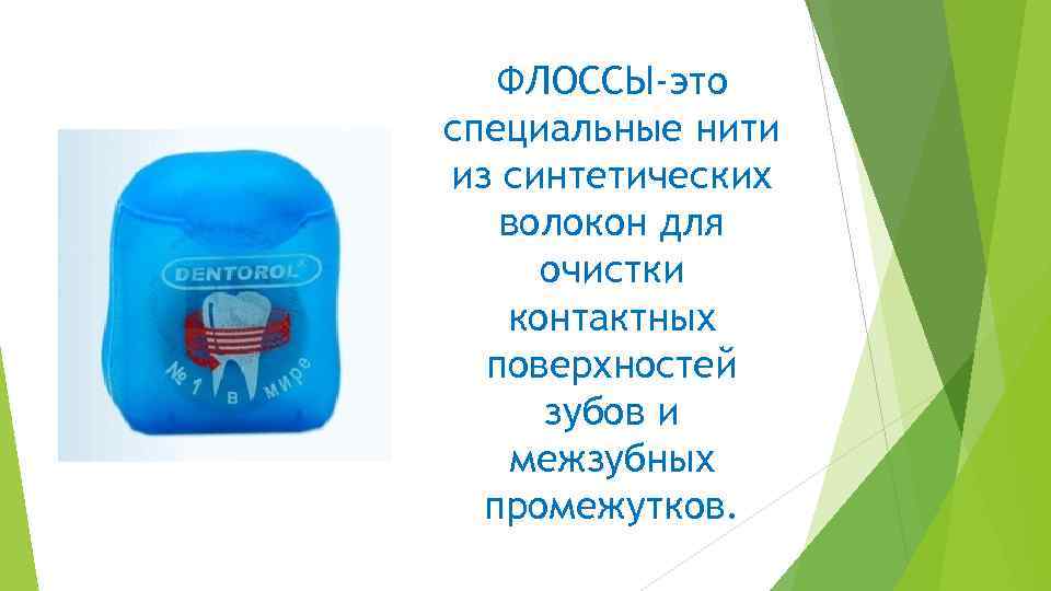 ФЛОССЫ-это специальные нити из синтетических волокон для очистки контактных поверхностей зубов и межзубных промежутков.