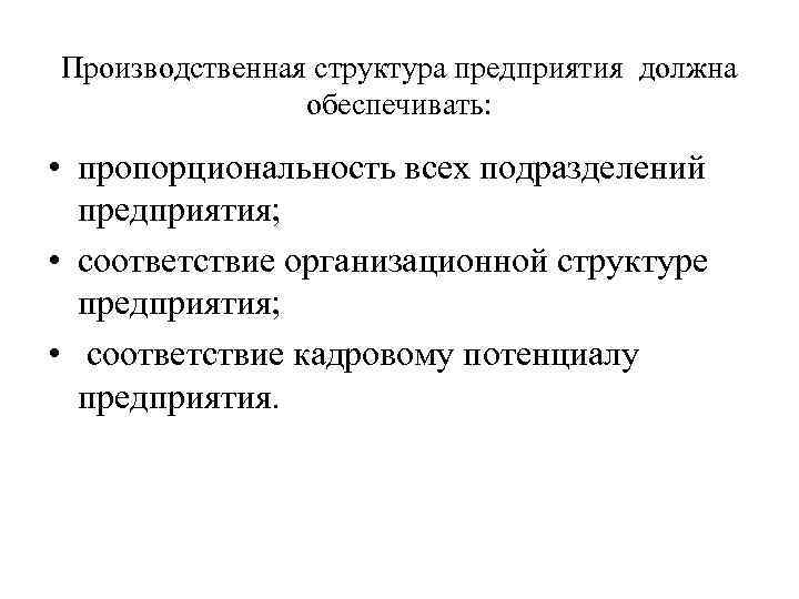 Производственная структура предприятия должна обеспечивать: • пропорциональность всех подразделений предприятия; • соответствие организационной структуре