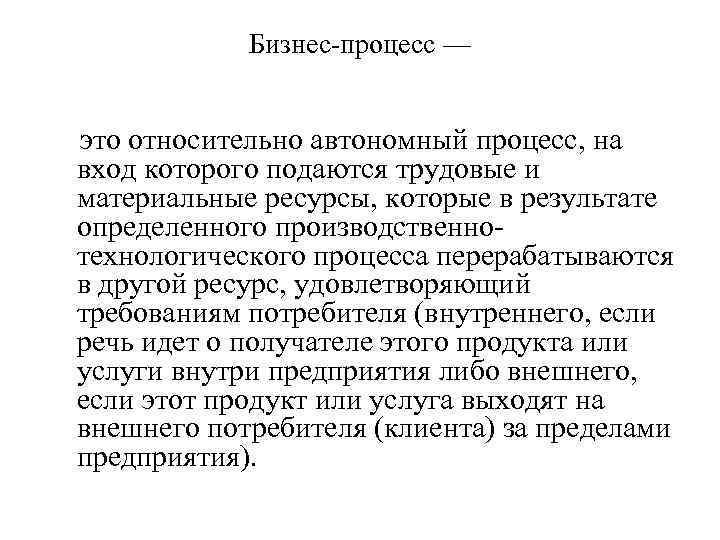 Бизнес-процесс — это относительно автономный процесс, на вход которого подаются трудовые и материальные ресурсы,
