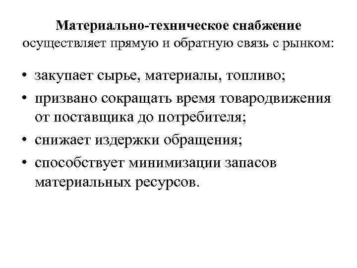Материально-техническое снабжение осуществляет прямую и обратную связь с рынком: • закупает сырье, материалы, топливо;