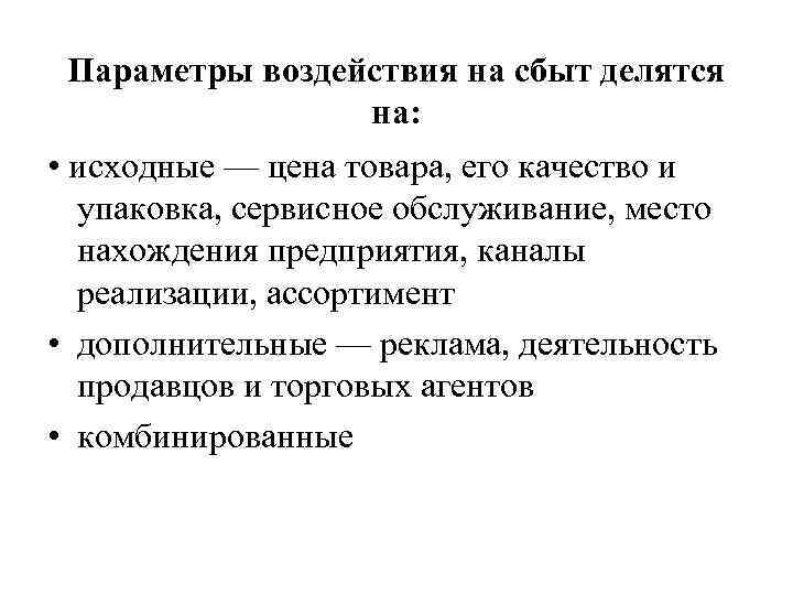Параметры воздействия на сбыт делятся на: • исходные — цена товара, его качество и