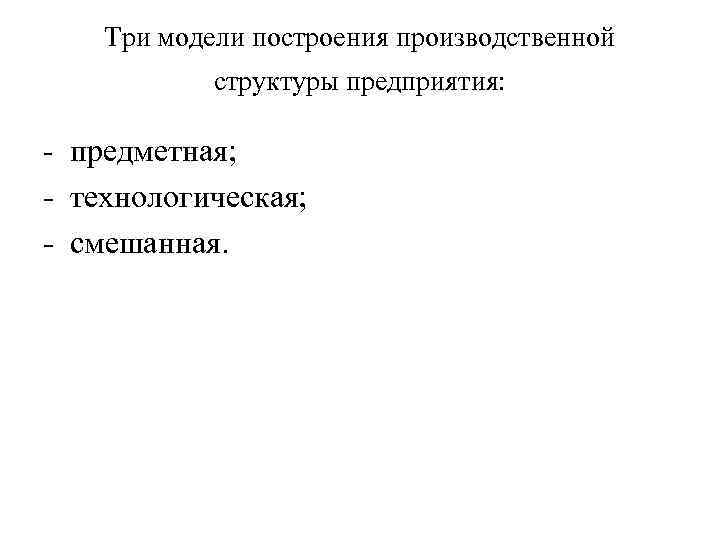  Три модели построения производственной структуры предприятия: - предметная; - технологическая; - смешанная. 