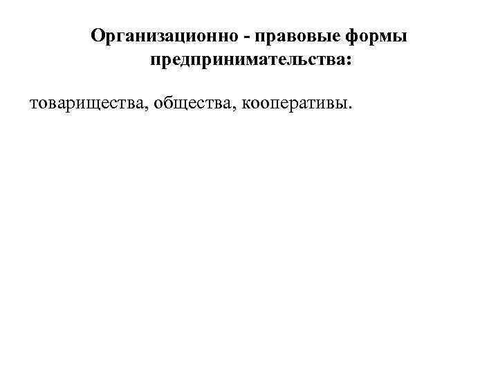 Организационно - правовые формы предпринимательства: товарищества, общества, кооперативы. 