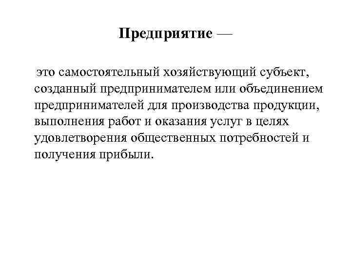 Предприятие — это самостоятельный хозяйствующий субъект, созданный предпринимателем или объединением предпринимателей для производства продукции,