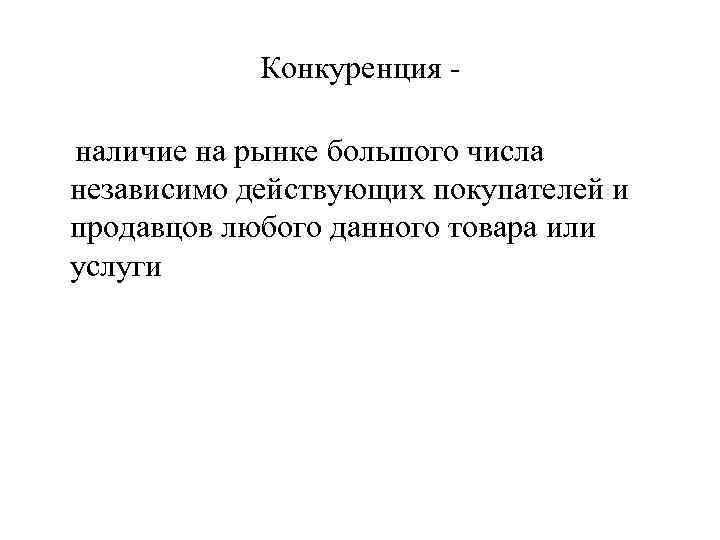 Конкуренция наличие на рынке большого числа независимо действующих покупателей и продавцов любого данного товара