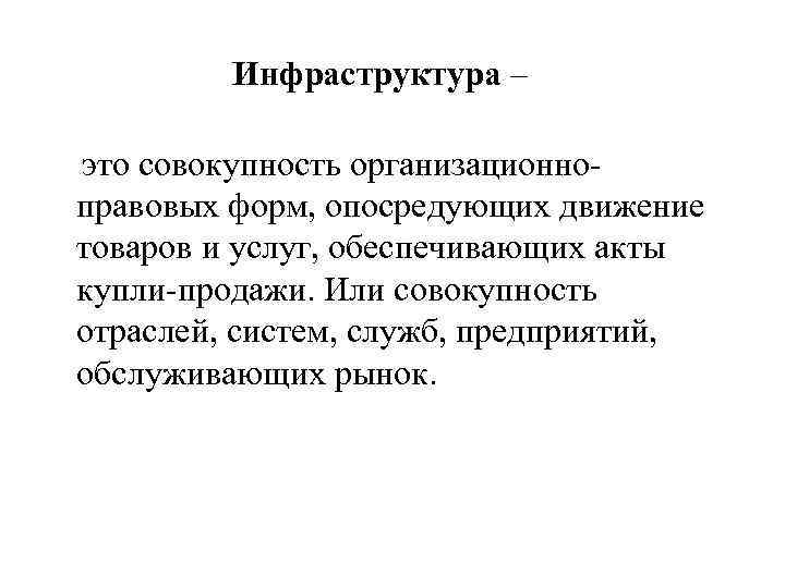 Инфраструктура – это совокупность организационноправовых форм, опосредующих движение товаров и услуг, обеспечивающих акты купли-продажи.