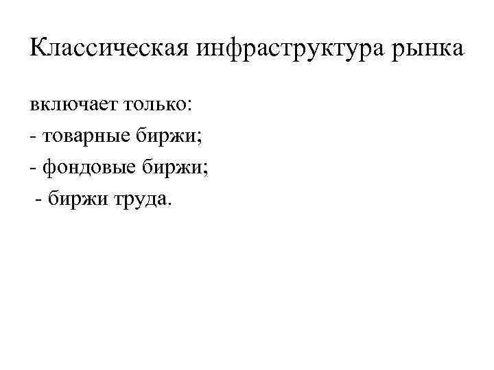 Классическая инфраструктура рынка включает только: - товарные биржи; - фондовые биржи; - биржи труда.