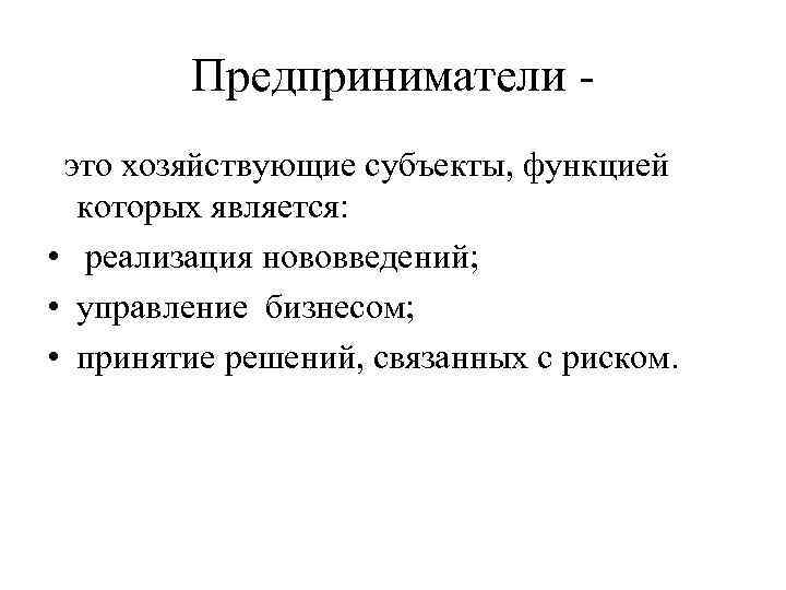 Предприниматели это хозяйствующие субъекты, функцией которых является: • реализация нововведений; • управление бизнесом; •