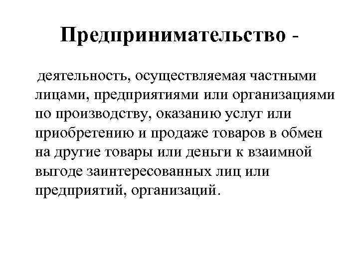 Предпринимательство деятельность, осуществляемая частными лицами, предприятиями или организациями по производству, оказанию услуг или приобретению