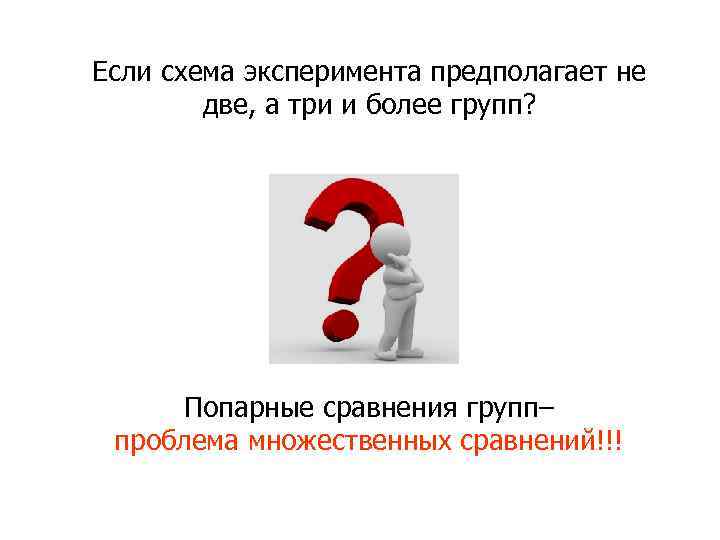 Если схема эксперимента предполагает не две, а три и более групп? Попарные сравнения групп–