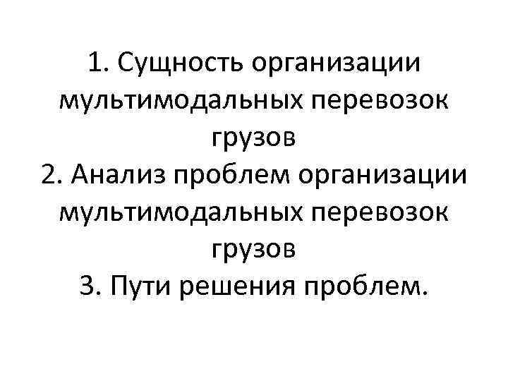 1. Сущность организации мультимодальных перевозок грузов 2. Анализ проблем организации мультимодальных перевозок грузов 3.