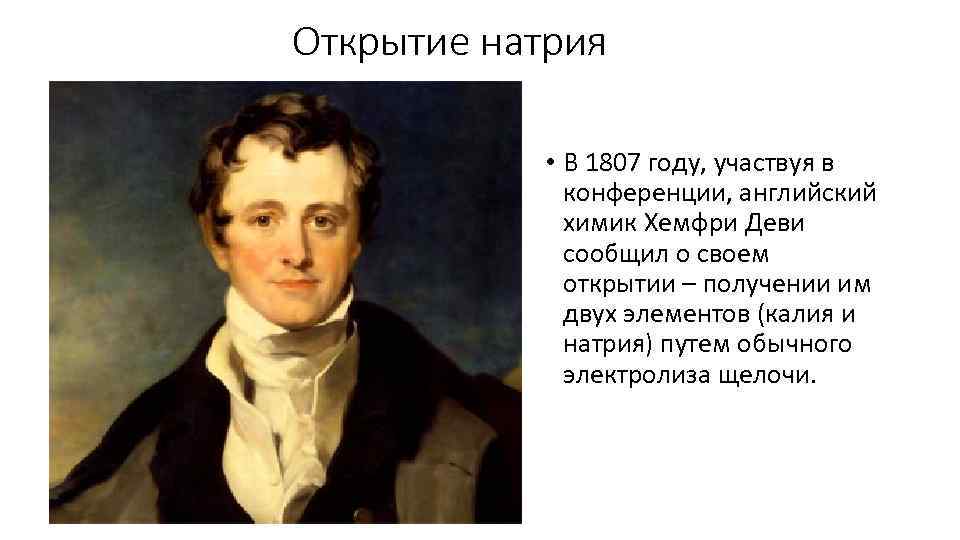 Открытие натрия • В 1807 году, участвуя в конференции, английский химик Хемфри Деви сообщил