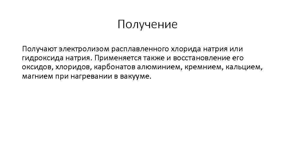 Получение Получают электролизом расплавленного хлорида натрия или гидроксида натрия. Применяется также и восстановление его