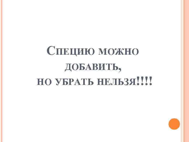 СПЕЦИЮ МОЖНО ДОБАВИТЬ, НО УБРАТЬ НЕЛЬЗЯ!!!! 