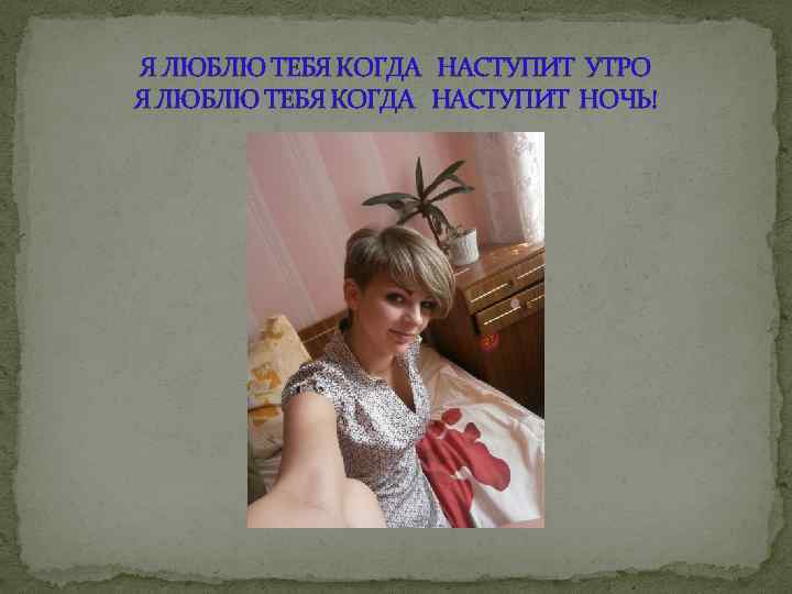 Я ЛЮБЛЮ ТЕБЯ КОГДА НАСТУПИТ УТРО Я ЛЮБЛЮ ТЕБЯ КОГДА НАСТУПИТ НОЧЬ! 